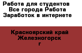 Работа для студентов  - Все города Работа » Заработок в интернете   . Красноярский край,Железногорск г.